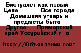 Биотуалет как новый › Цена ­ 2 500 - Все города Домашняя утварь и предметы быта » Другое   . Приморский край,Уссурийский г. о. 